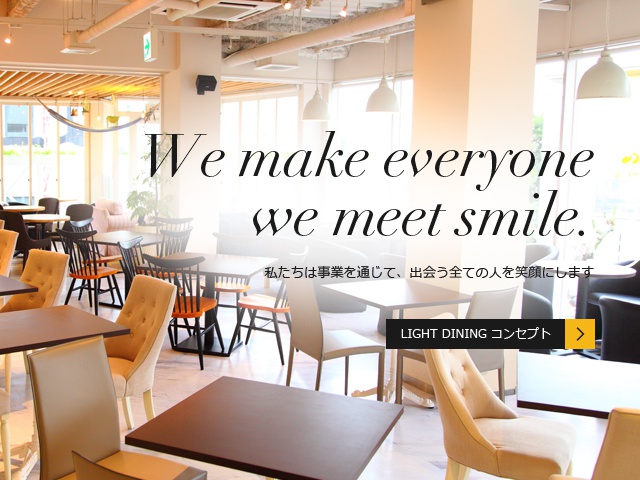 We make all people to meet a smile 私たちは事業を通じて、出会う全ての人を笑顔にします LIGHT DINING コンセプト